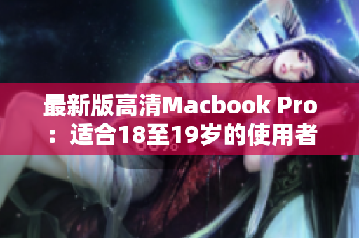 最新版高清Macbook Pro：适合18至19岁的使用者