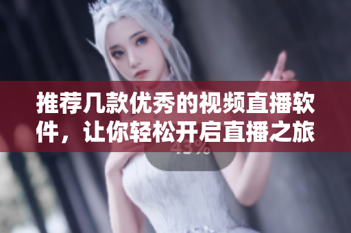 推荐几款优秀的视频直播软件，让你轻松开启直播之旅