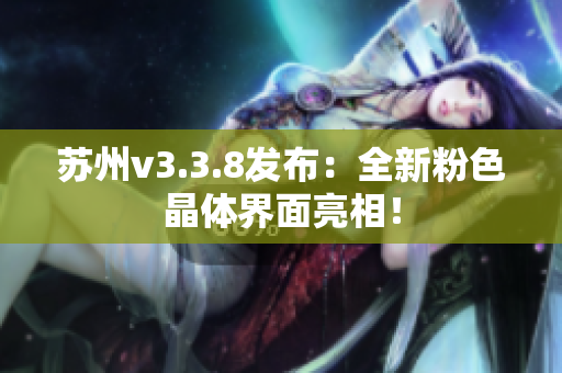 苏州v3.3.8发布：全新粉色晶体界面亮相！
