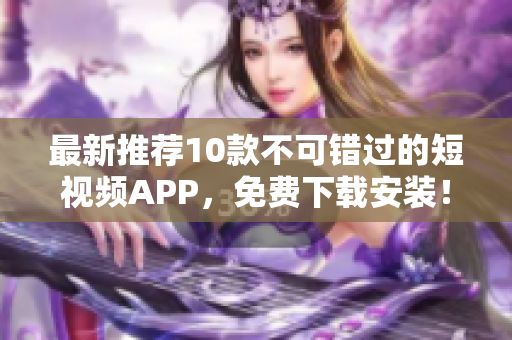 最新推荐10款不可错过的短视频APP，免费下载安装！