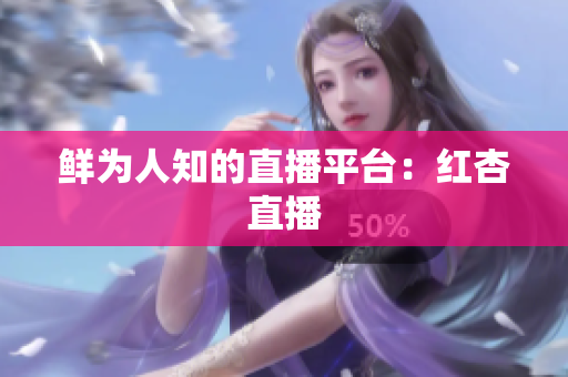 鲜为人知的直播平台：红杏直播