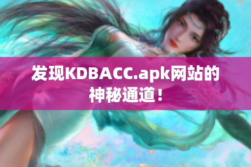 发现KDBACC.apk网站的神秘通道！