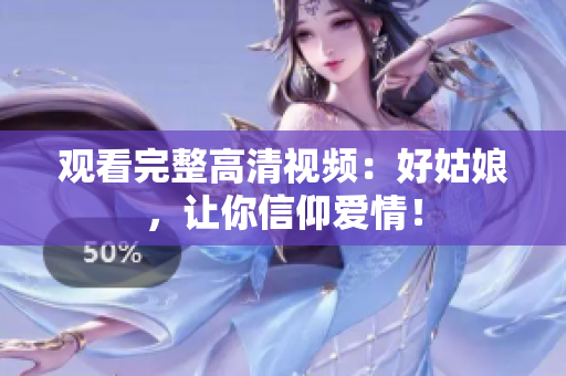 观看完整高清视频：好姑娘，让你信仰爱情！