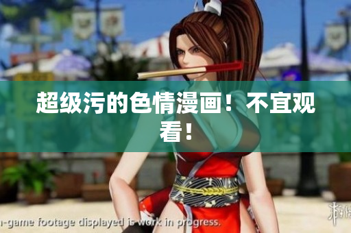 超级污的色情漫画！不宜观看！