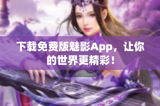 下载免费版魅影App，让你的世界更精彩！