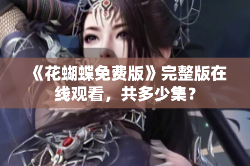《花蝴蝶免费版》完整版在线观看，共多少集？