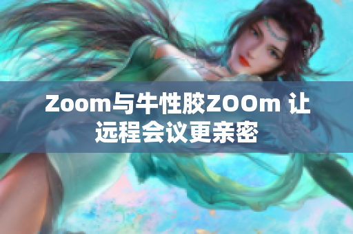 Zoom与牛性胶ZOOm 让远程会议更亲密