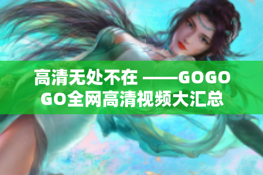 高清无处不在 ——GOGOGO全网高清视频大汇总