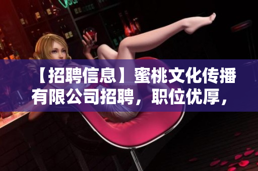 【招聘信息】蜜桃文化传播有限公司招聘，职位优厚，机会难得！