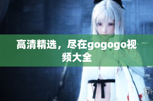 高清精选，尽在gogogo视频大全