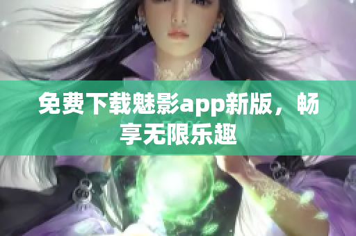 免费下载魅影app新版，畅享无限乐趣