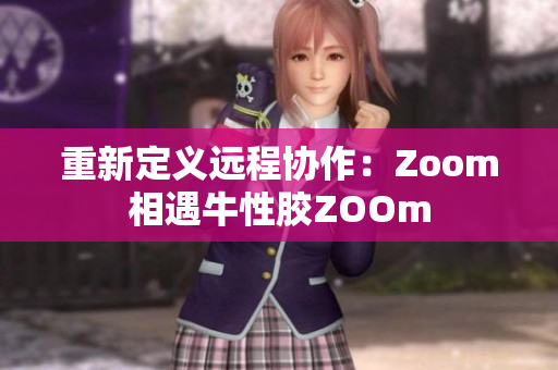 重新定义远程协作：Zoom相遇牛性胶ZOOm