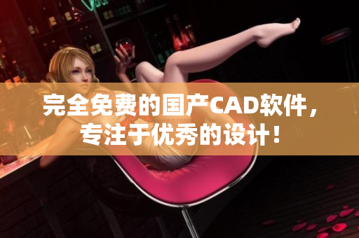 完全免费的国产CAD软件，专注于优秀的设计！