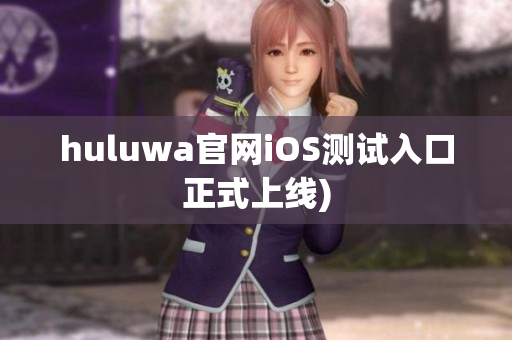 huluwa官网iOS测试入口正式上线)