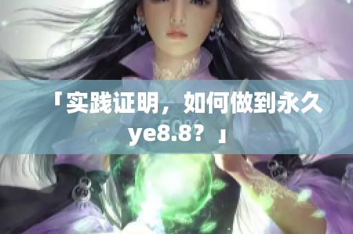 「实践证明，如何做到永久ye8.8？」