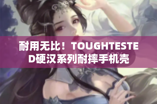 耐用无比！TOUGHTESTED硬汉系列耐摔手机壳