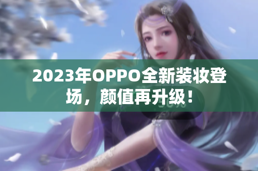 2023年OPPO全新装妆登场，颜值再升级！