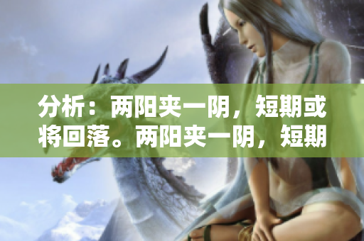 分析：两阳夹一阴，短期或将回落。两阳夹一阴，短期回落？