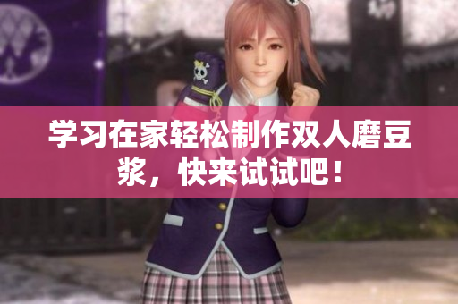 学习在家轻松制作双人磨豆浆，快来试试吧！