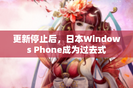 更新停止后，日本Windows Phone成为过去式