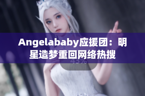 Angelababy应援团：明星造梦重回网络热搜
