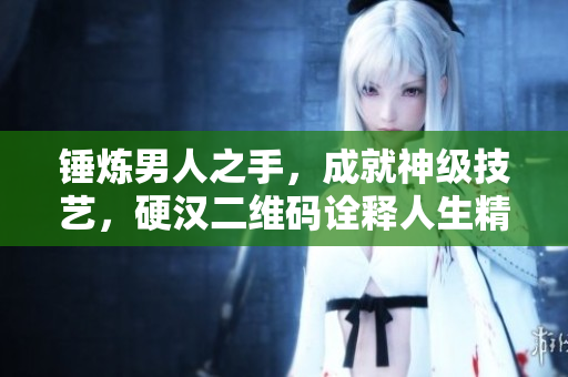 锤炼男人之手，成就神级技艺，硬汉二维码诠释人生精髓