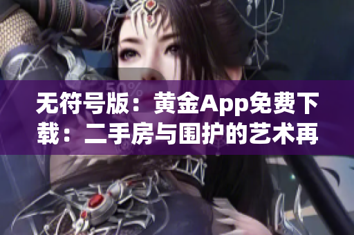 无符号版：黄金App免费下载：二手房与围护的艺术再现