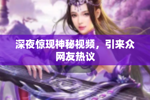 深夜惊现神秘视频，引来众网友热议