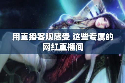 用直播客观感受 这些专属的网红直播间