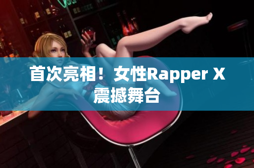 首次亮相！女性Rapper X震撼舞台