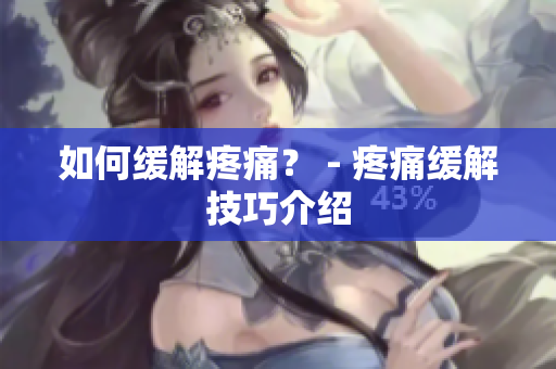 如何缓解疼痛？ - 疼痛缓解技巧介绍