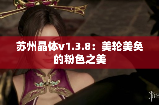 苏州晶体v1.3.8：美轮美奂的粉色之美