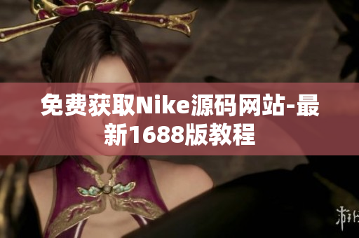 免费获取Nike源码网站-最新1688版教程