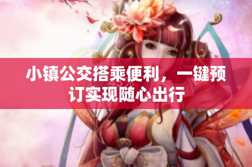 小镇公交搭乘便利，一键预订实现随心出行