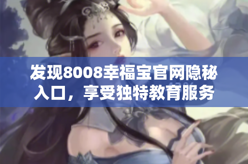 发现8008幸福宝官网隐秘入口，享受独特教育服务