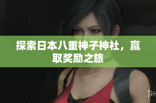 探索日本八重神子神社，赢取奖励之旅