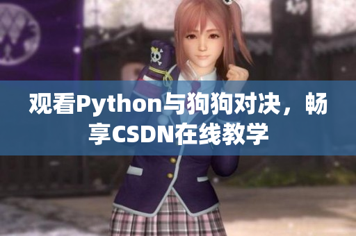 观看Python与狗狗对决，畅享CSDN在线教学
