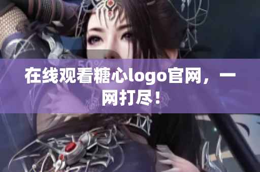 在线观看糖心logo官网，一网打尽！