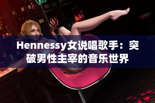 Hennessy女说唱歌手：突破男性主宰的音乐世界
