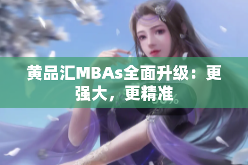 黄品汇MBAs全面升级：更强大，更精准