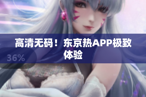 高清无码！东京热APP极致体验