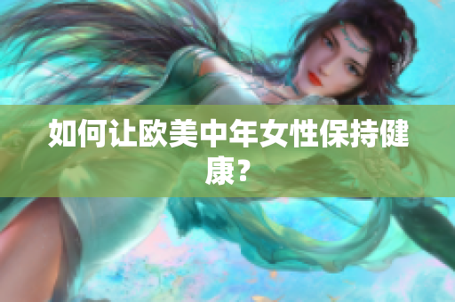 如何让欧美中年女性保持健康？