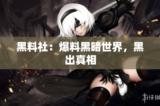 黑料社：爆料黑暗世界，黑出真相
