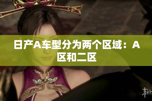 日产A车型分为两个区域：A区和二区