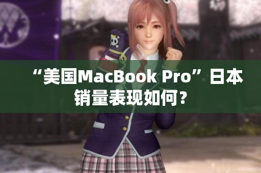 “美国MacBook Pro”日本销量表现如何？
