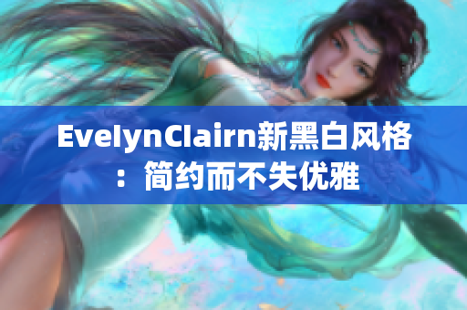 EveIynCIairn新黑白风格：简约而不失优雅