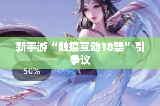 新手游“触摸互动18禁”引争议