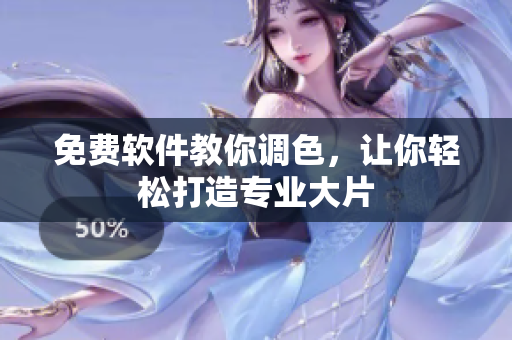 免费软件教你调色，让你轻松打造专业大片