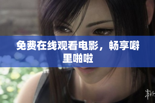 免费在线观看电影，畅享噼里啪啦