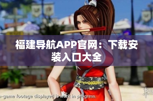 福建导航APP官网：下载安装入口大全